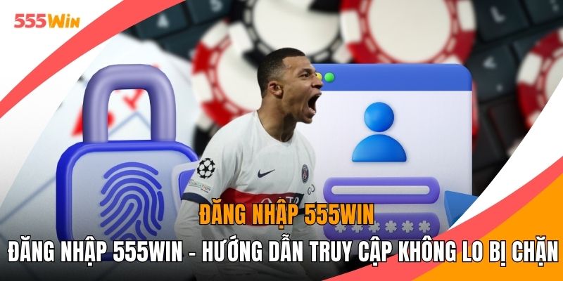 Đăng Nhập 555WIN - Hướng Dẫn Truy Cập Không Lo Bị Chặn