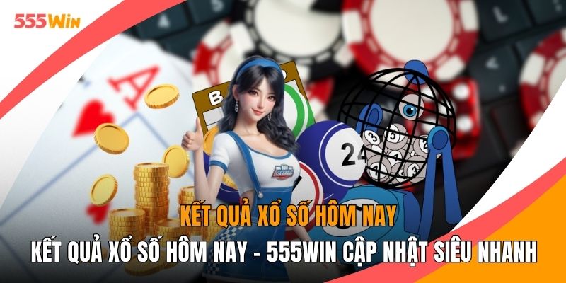 Kết Quả Xổ Số Hôm Nay - 555WIN Cập Nhật Siêu Nhanh