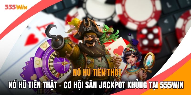 Nổ Hũ Tiền Thật - Cơ Hội Săn Jackpot Khủng Tại 555WIN