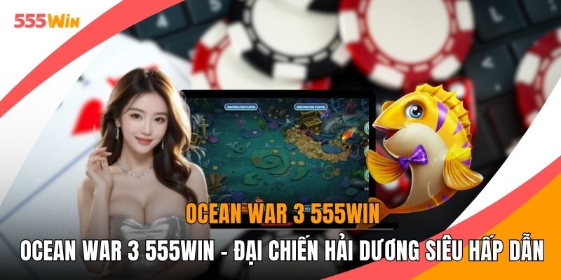 Ocean War 3 555WIN - Đại Chiến Hải Dương Siêu Hấp Dẫn