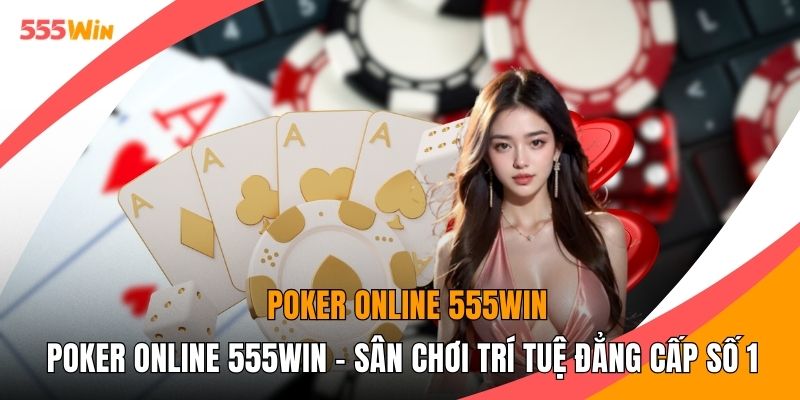 Poker Online 555WIN - Sân Chơi Trí Tuệ Đẳng Cấp Số 1