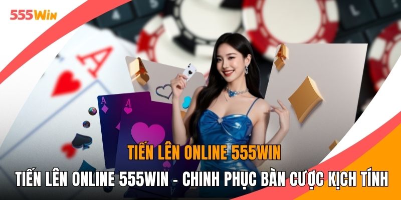 Tiến Lên Online 555WIN - Chinh Phục Bàn Cược Kịch Tính