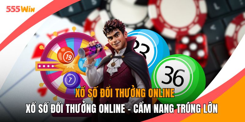 Xổ Số Đổi Thưởng Online - Cẩm Nang Trúng Lớn Cùng 555WIN
