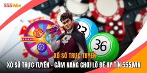 Xổ Số Trực Tuyến - Cẩm Nang Chơi Lô Đề Uy Tín 555WIN
